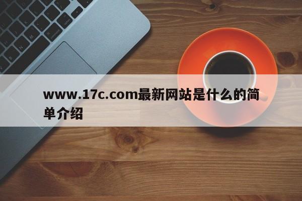 www.17c.com最新网站是什么的简单介绍