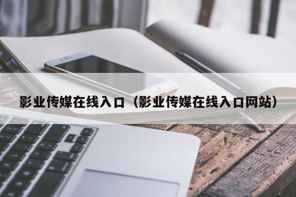 影业传媒在线入口（影业传媒在线入口网站）
