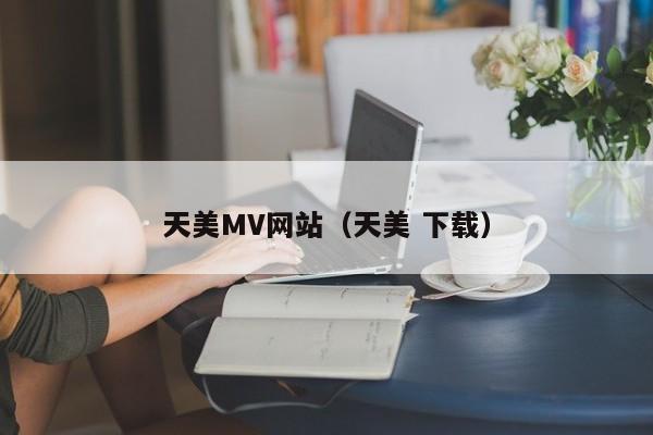 天美MV网站（天美 下载）
