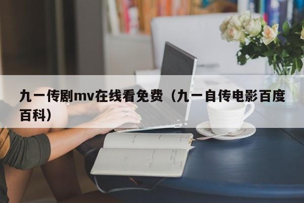 九一传剧mv在线看免费（九一自传电影百度百科）