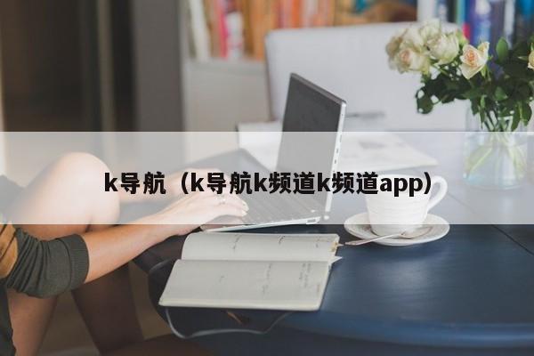 k导航（k导航k频道k频道app）