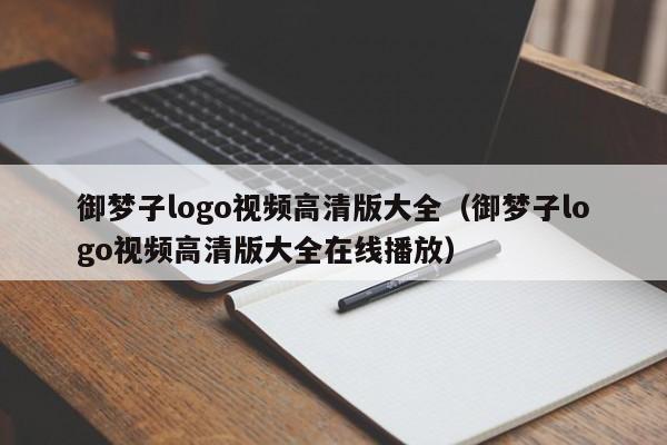 御梦子logo视频高清版大全（御梦子logo视频高清版大全在线播放）