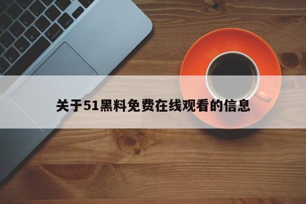 关于51黑料免费在线观看的信息